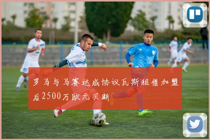 罗马与马赛达成协议瓦斯租借加盟后2500万欧元买断