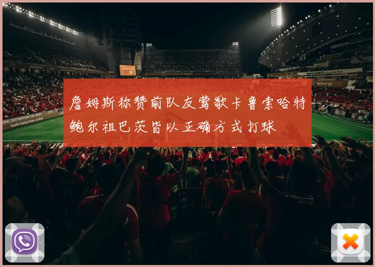詹姆斯称赞前队友莺歌卡鲁索哈特鲍尔祖巴茨皆以正确方式打球
