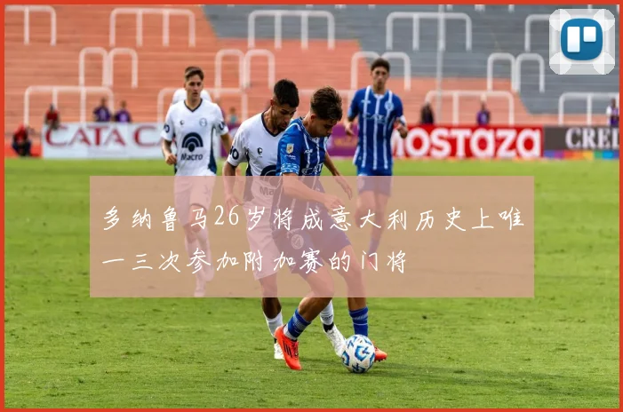 多纳鲁马26岁将成意大利历史上唯一三次参加附加赛的门将
