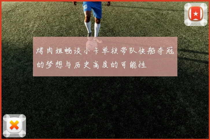 烤肉姐畅谈小卡单核带队快船夺冠的梦想与历史高度的可能性