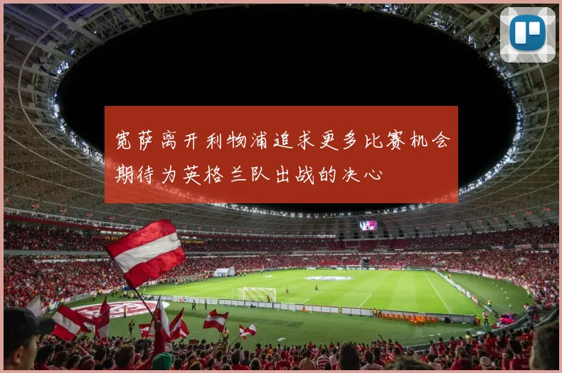 宽萨离开利物浦追求更多比赛机会期待为英格兰队出战的决心