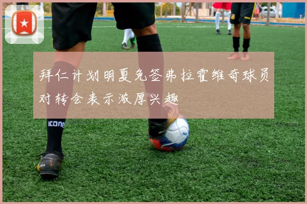 拜仁计划明夏免签弗拉霍维奇球员对转会表示浓厚兴趣