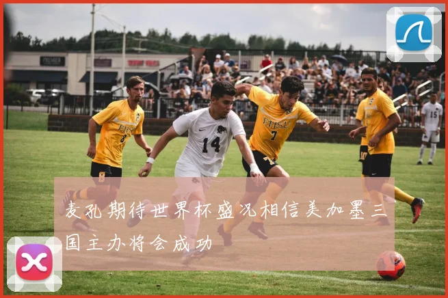 麦孔期待世界杯盛况相信美加墨三国主办将会成功