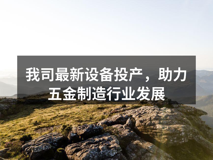 我司最新设备投产,助力五金制造行业发展