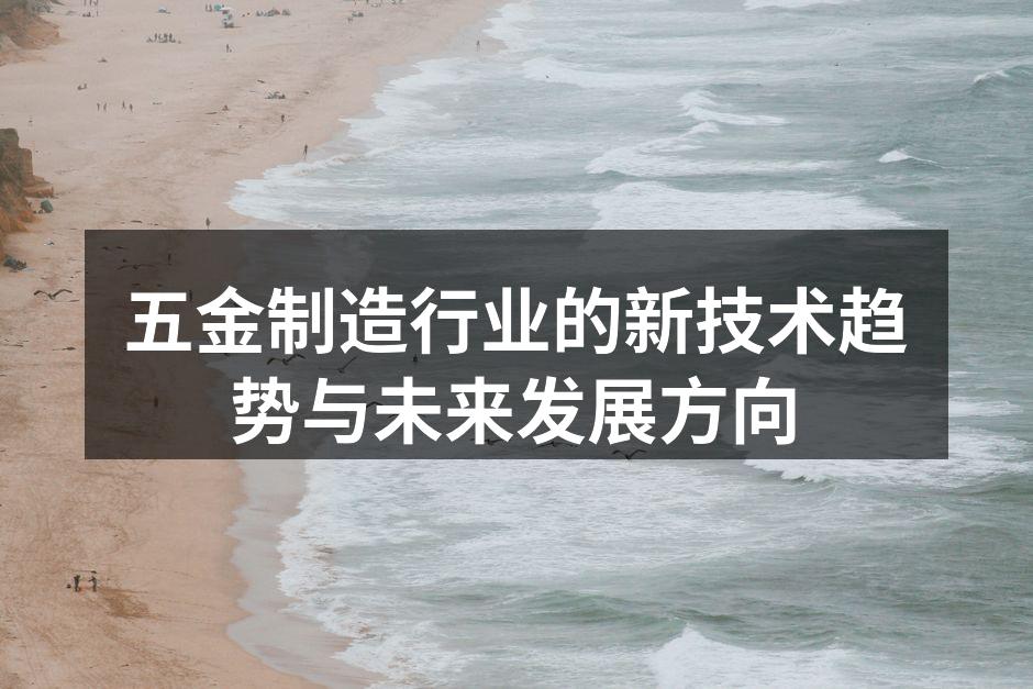 五金制造行业的新技术趋势与未来发展方向