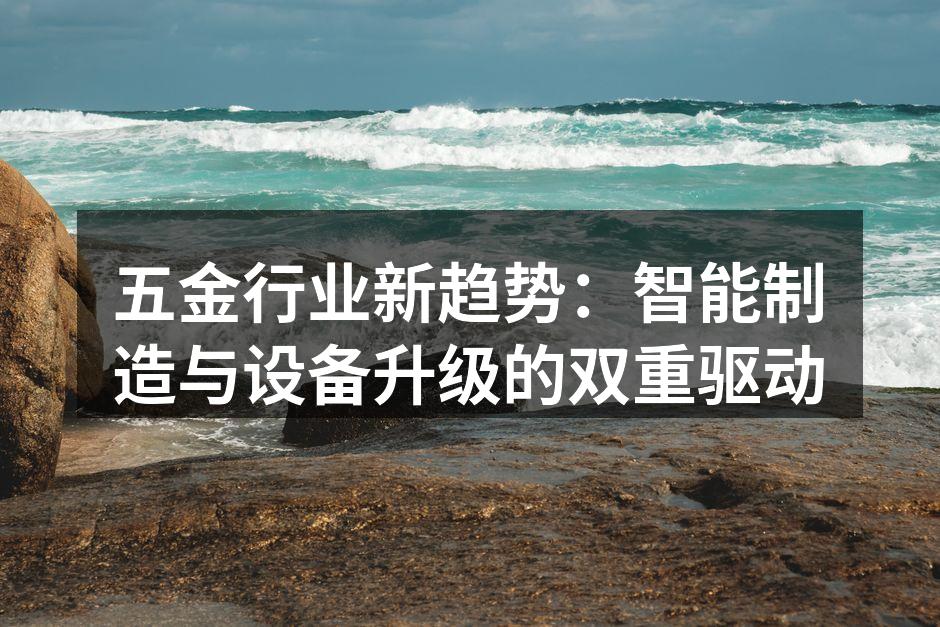 五金行业新趋势:智能制造与设备升级的双重驱动