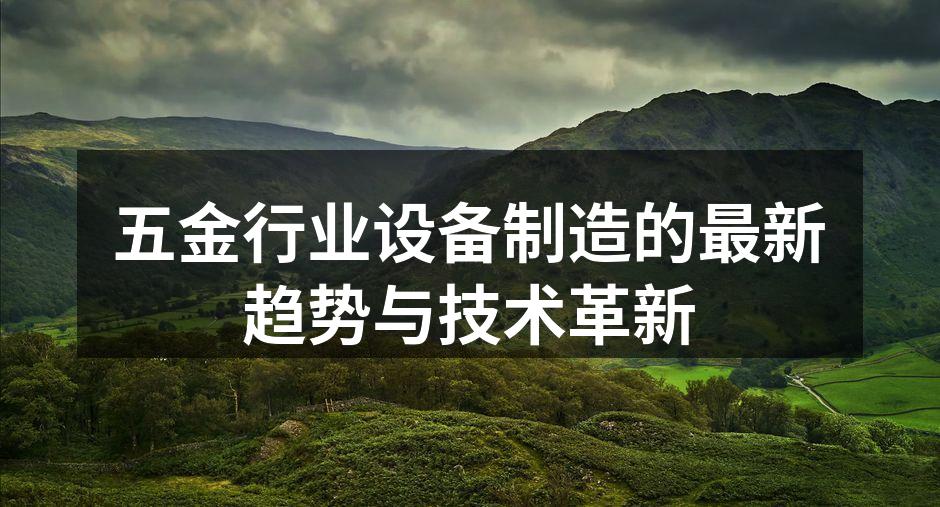 五金行业设备制造的最新趋势与技术革新