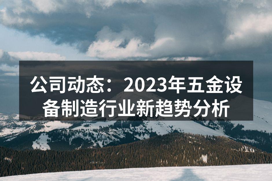 公司动态:2023年五金设备制造行业新趋势分析